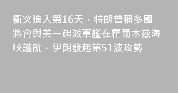衝突進入第16天，特朗普稱多國將會與美一起派軍艦在霍爾木茲海峽護航，伊朗發起第51波攻勢