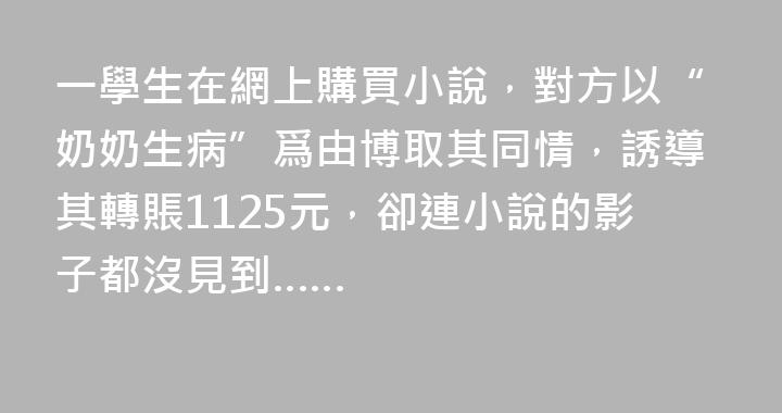一學生在網上購買小說，對方以“奶奶生病”爲由博取其同情，誘導其轉賬1125元，卻連小說的影子都沒見到……