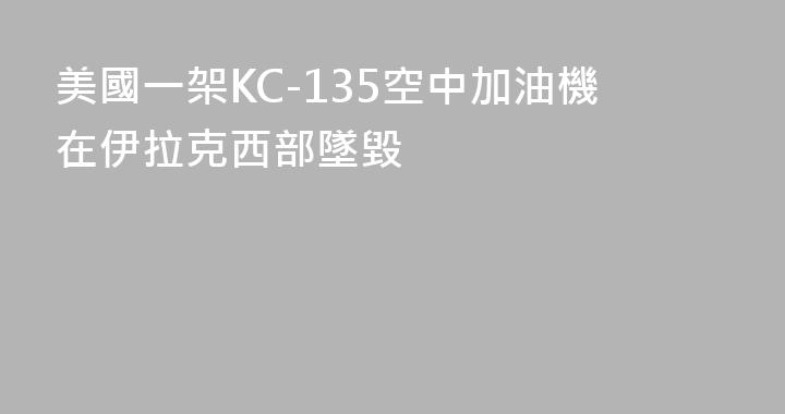 美國一架KC-135空中加油機在伊拉克西部墜毀