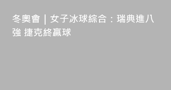 冬奧會｜女子冰球綜合：瑞典進八強 捷克終贏球