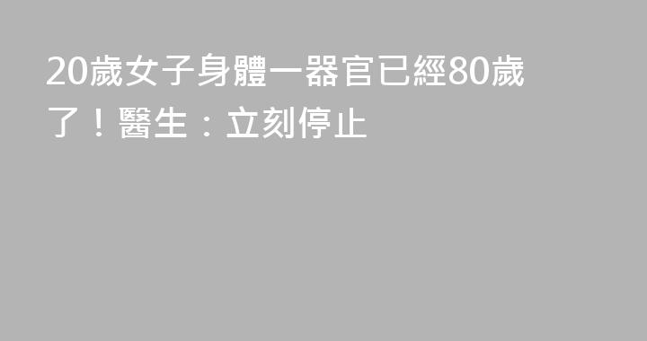 20歲女子身體一器官已經80歲了！醫生：立刻停止