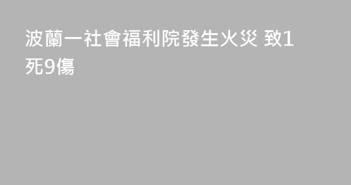 波蘭一社會福利院發生火災 致1死9傷