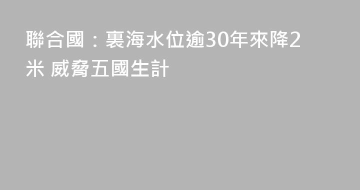 聯合國：裏海水位逾30年來降2米 威脅五國生計