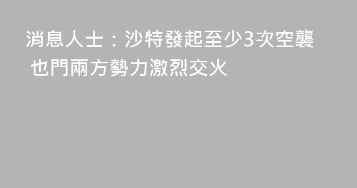 消息人士：沙特發起至少3次空襲 也門兩方勢力激烈交火