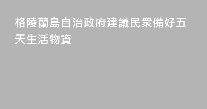 格陵蘭島自治政府建議民衆備好五天生活物資