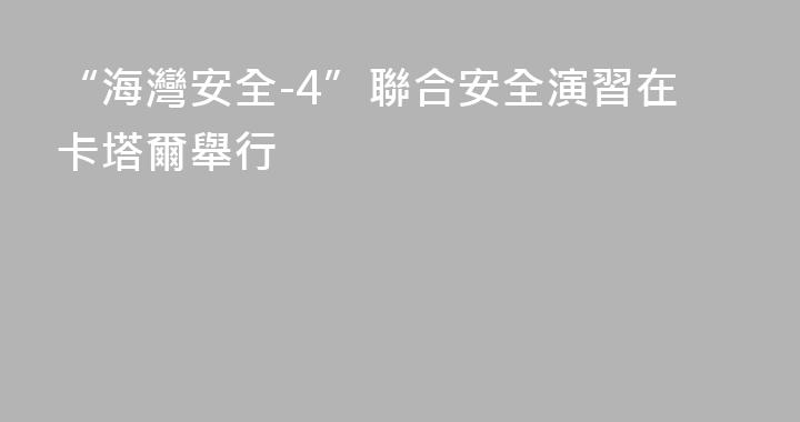 “海灣安全-4”聯合安全演習在卡塔爾舉行