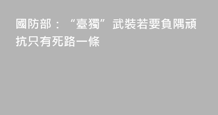 國防部：“臺獨”武裝若要負隅頑抗只有死路一條