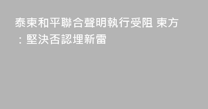 泰柬和平聯合聲明執行受阻 柬方：堅決否認埋新雷