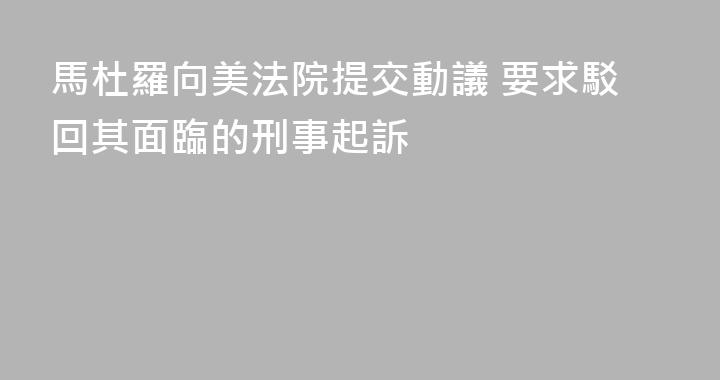 馬杜羅向美法院提交動議 要求駁回其面臨的刑事起訴