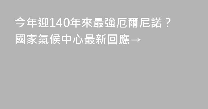 今年迎140年來最強厄爾尼諾？國家氣候中心最新回應→