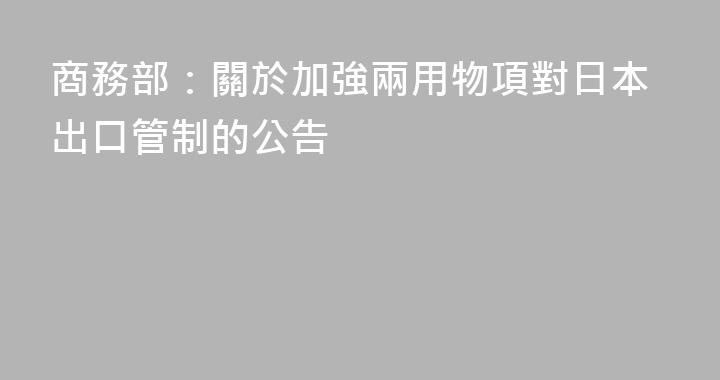 商務部：關於加強兩用物項對日本出口管制的公告