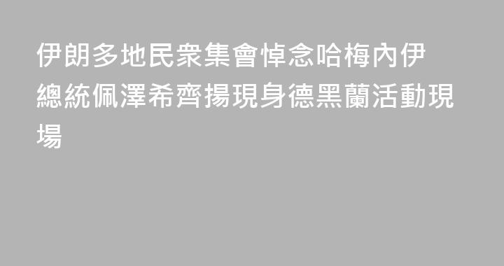 伊朗多地民衆集會悼念哈梅內伊 總統佩澤希齊揚現身德黑蘭活動現場
