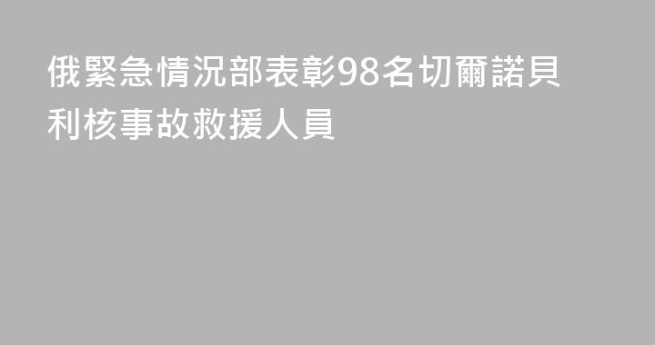 俄緊急情況部表彰98名切爾諾貝利核事故救援人員