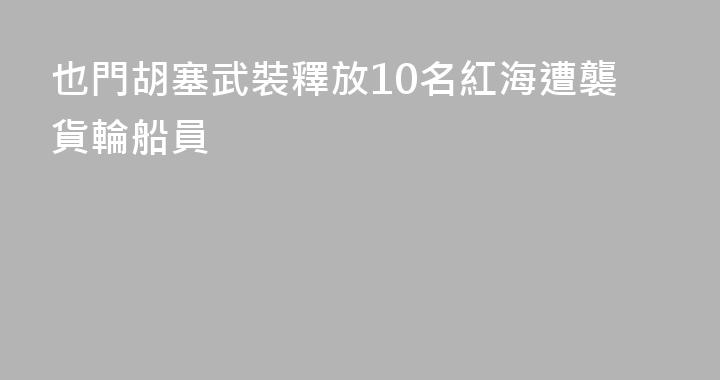 也門胡塞武裝釋放10名紅海遭襲貨輪船員