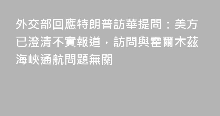 外交部回應特朗普訪華提問：美方已澄清不實報道，訪問與霍爾木茲海峽通航問題無關