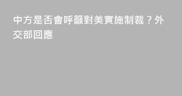 中方是否會呼籲對美實施制裁？外交部回應