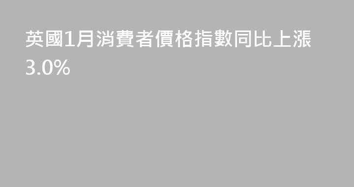 英國1月消費者價格指數同比上漲3.0%