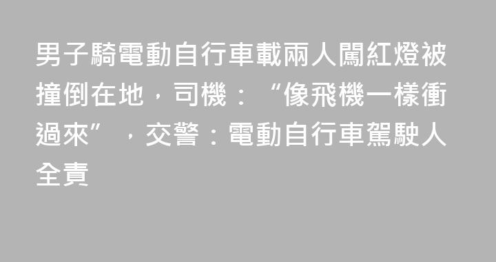 男子騎電動自行車載兩人闖紅燈被撞倒在地，司機：“像飛機一樣衝過來”，交警：電動自行車駕駛人全責
