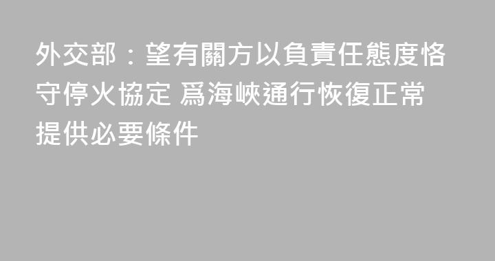 外交部：望有關方以負責任態度恪守停火協定 爲海峽通行恢復正常提供必要條件