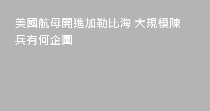 美國航母開進加勒比海 大規模陳兵有何企圖
