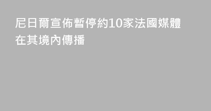 尼日爾宣佈暫停約10家法國媒體在其境內傳播