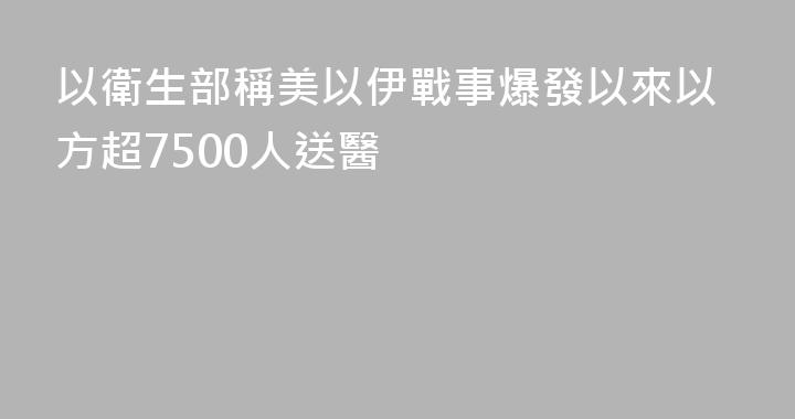 以衛生部稱美以伊戰事爆發以來以方超7500人送醫