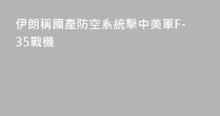 伊朗稱國產防空系統擊中美軍F-35戰機