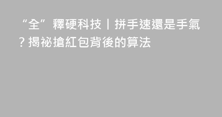 “全”釋硬科技丨拼手速還是手氣？揭祕搶紅包背後的算法