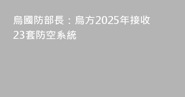 烏國防部長：烏方2025年接收23套防空系統
