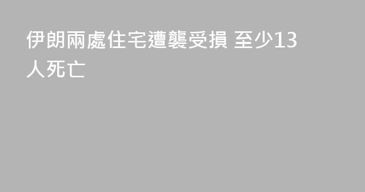 伊朗兩處住宅遭襲受損 至少13人死亡