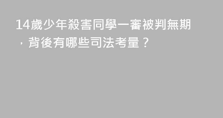 14歲少年殺害同學一審被判無期，背後有哪些司法考量？