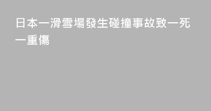 日本一滑雪場發生碰撞事故致一死一重傷