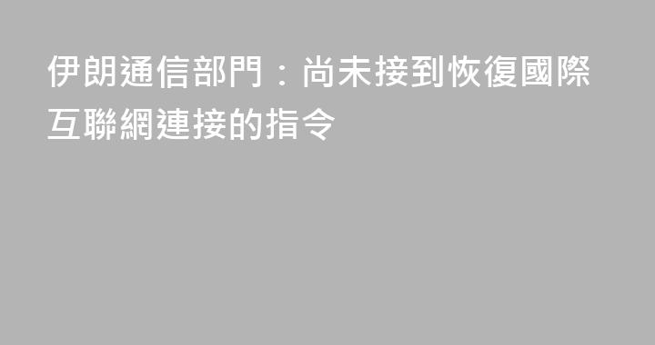 伊朗通信部門：尚未接到恢復國際互聯網連接的指令