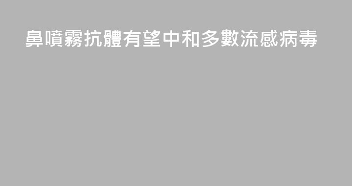 鼻噴霧抗體有望中和多數流感病毒