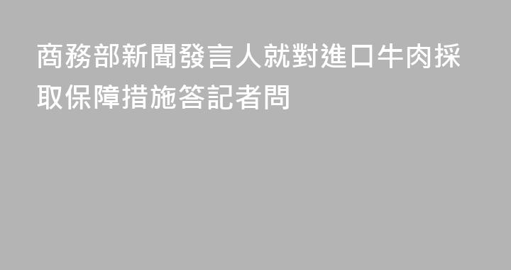 商務部新聞發言人就對進口牛肉採取保障措施答記者問