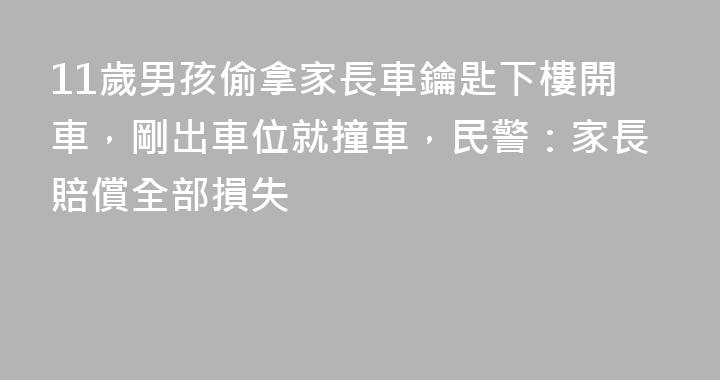 11歲男孩偷拿家長車鑰匙下樓開車，剛出車位就撞車，民警：家長賠償全部損失