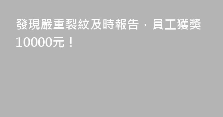 發現嚴重裂紋及時報告，員工獲獎10000元！