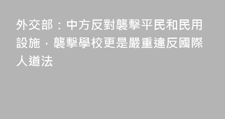 外交部：中方反對襲擊平民和民用設施，襲擊學校更是嚴重違反國際人道法