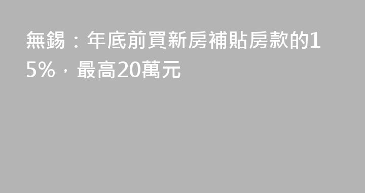 無錫：年底前買新房補貼房款的15%，最高20萬元