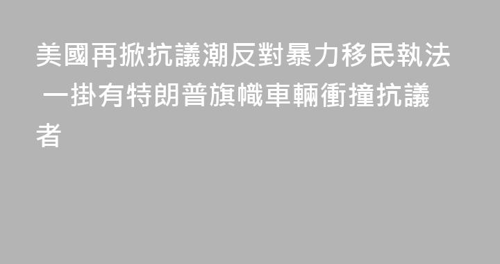 美國再掀抗議潮反對暴力移民執法 一掛有特朗普旗幟車輛衝撞抗議者