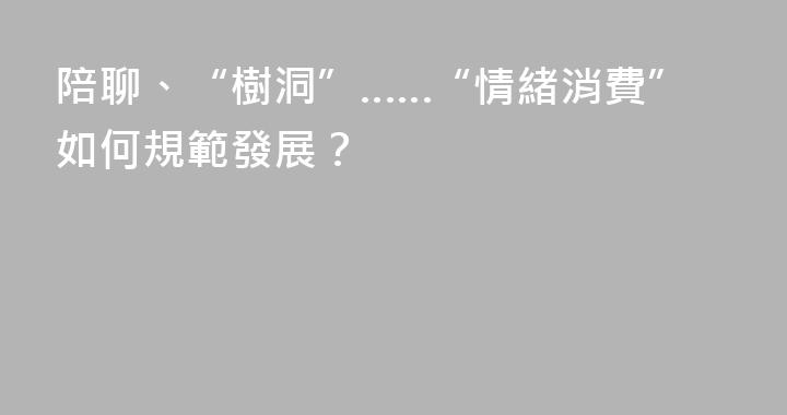 陪聊、“樹洞”……“情緒消費”如何規範發展？