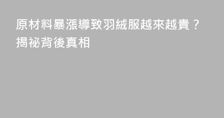 原材料暴漲導致羽絨服越來越貴？揭祕背後真相