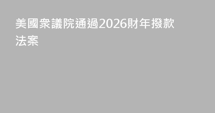 美國衆議院通過2026財年撥款法案