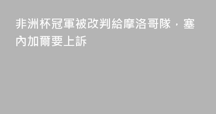 非洲杯冠軍被改判給摩洛哥隊，塞內加爾要上訴