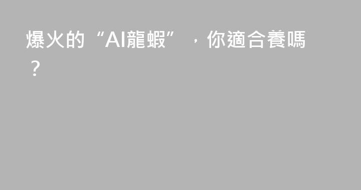 爆火的“AI龍蝦”，你適合養嗎？