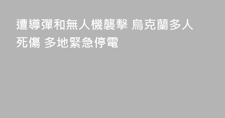遭導彈和無人機襲擊 烏克蘭多人死傷 多地緊急停電