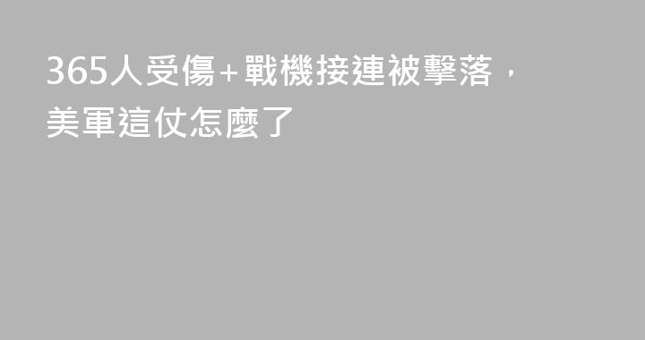 365人受傷+戰機接連被擊落，美軍這仗怎麼了