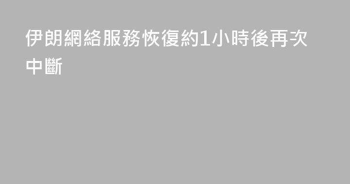 伊朗網絡服務恢復約1小時後再次中斷