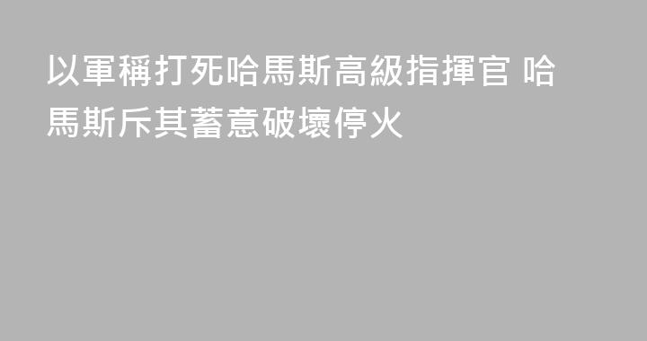 以軍稱打死哈馬斯高級指揮官 哈馬斯斥其蓄意破壞停火