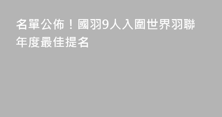 名單公佈！國羽9人入圍世界羽聯年度最佳提名